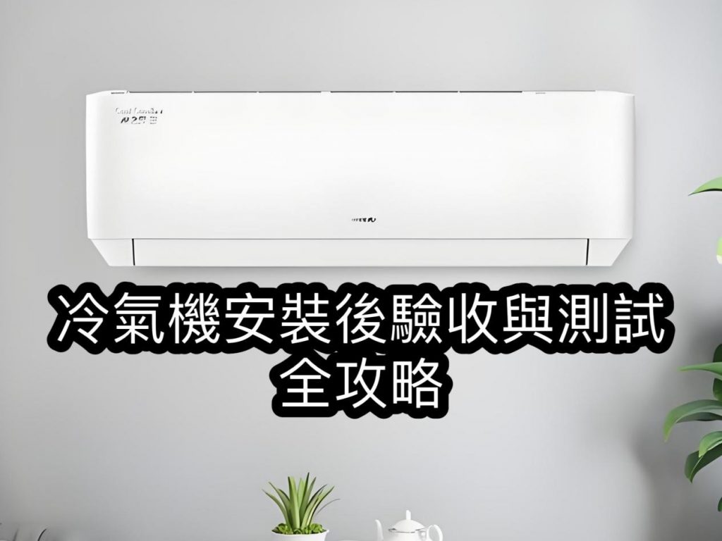 冷氣機(jī)安裝後驗(yàn)收與測試全攻略